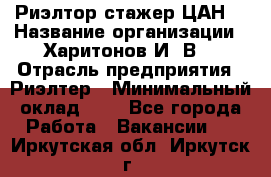 Риэлтор-стажер(ЦАН) › Название организации ­ Харитонов И. В. › Отрасль предприятия ­ Риэлтер › Минимальный оклад ­ 1 - Все города Работа » Вакансии   . Иркутская обл.,Иркутск г.